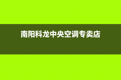 南阳科龙中央空调维修电话号码是多少(南阳科龙中央空调专卖店)