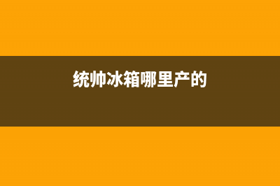 统帅冰箱全国24小时服务热线已更新(今日资讯)(统帅冰箱哪里产的)