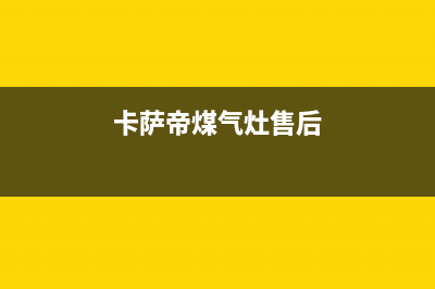 卡萨帝灶具维修中心电话2023已更新(2023/更新)(卡萨帝煤气灶售后)