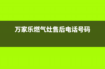 万家乐燃气灶售后服务维修电话2023已更新（今日/资讯）(万家乐燃气灶售后电话号码)