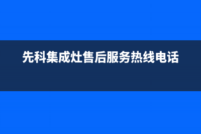 先科集成灶售后电话24小时2023已更新(2023更新)(先科集成灶售后服务热线电话)