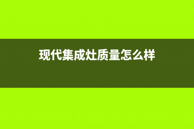 现代集成灶全国统一服务热线2023已更新(总部(现代集成灶质量怎么样)