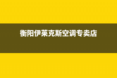 衡阳伊莱克斯空调售后维修服务热线(衡阳伊莱克斯空调专卖店)