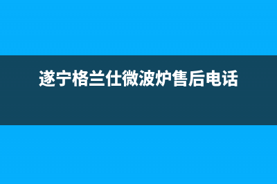 遂宁格兰仕（Haier）空调售后服务电话(遂宁格兰仕微波炉售后电话)