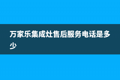 万家乐集成灶售后服务电话24小时2023已更新（最新(万家乐集成灶售后服务电话是多少)