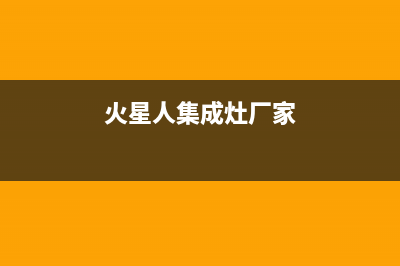 火星人集成灶厂家特约网点客服电话2023已更新（今日/资讯）(火星人集成灶厂家)