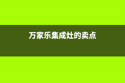 万家乐集成灶厂家维修售后服务网点(今日(万家乐集成灶的卖点)