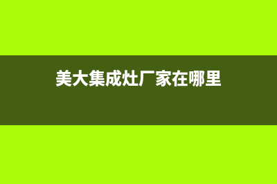 美大集成灶厂家统一客服电话号码多少(美大集成灶厂家在哪里)