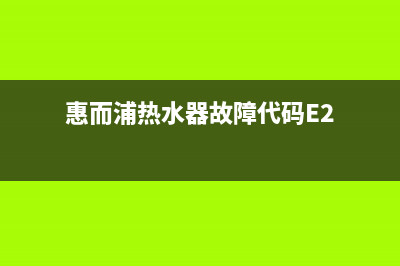 惠而浦热水器故障代码e7(惠而浦热水器故障代码E2)