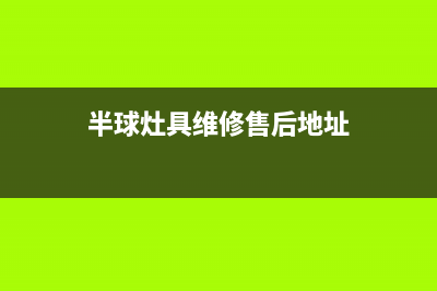 半球灶具维修售后电话2023已更新(400/更新)(半球灶具维修售后地址)