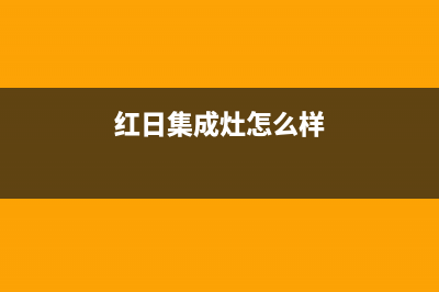 红日集成灶厂家维修售后服务已更新(红日集成灶怎么样)