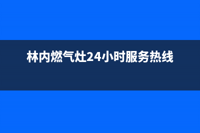 林内灶具24小时服务热线已更新(林内燃气灶24小时服务热线)