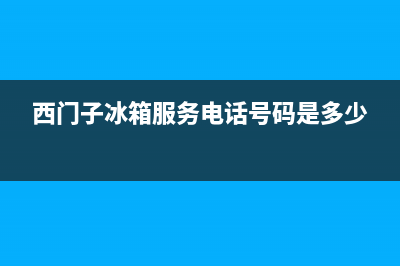 西门子冰箱服务24小时热线电话号码已更新(今日资讯)(西门子冰箱服务电话号码是多少)