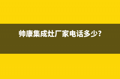 帅康集成灶厂家维修服务中心4002023已更新(今日(帅康集成灶厂家电话多少?)