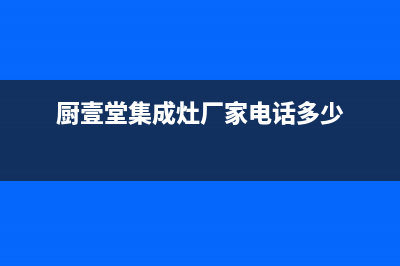 厨壹堂集成灶厂家统一维修客服24小时服务已更新(厨壹堂集成灶厂家电话多少)