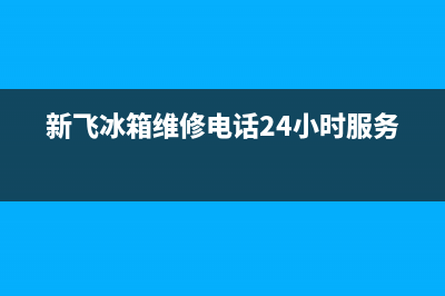 新飞冰箱维修电话24小时已更新(新飞冰箱维修电话24小时服务)