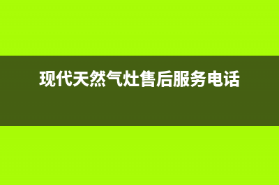 现代灶具维修中心电话已更新(现代天然气灶售后服务电话)