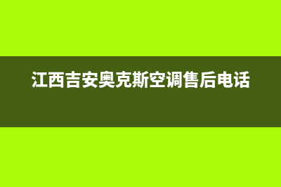 吉安奥克斯中央空调售后维修24小时报修中心(江西吉安奥克斯空调售后电话)