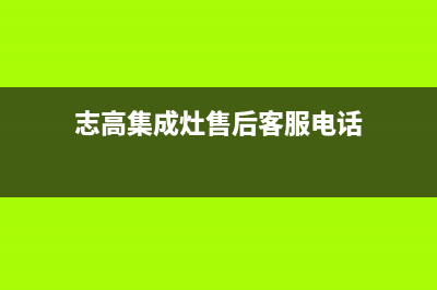 志高集成灶24小时服务热线电话2023已更新(总部(志高集成灶售后客服电话)