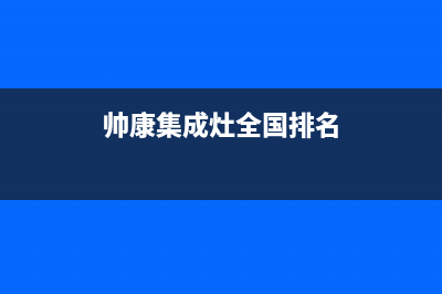 帅康集成灶厂家统一售后人工客服电话2023(总部(帅康集成灶全国排名)