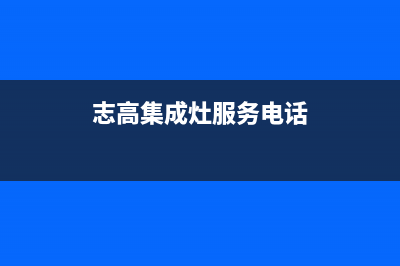 志高集成灶售后服务维修电话2023已更新（今日/资讯）(志高集成灶服务电话)