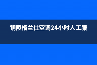 铜陵格兰仕空调24小时人工服务