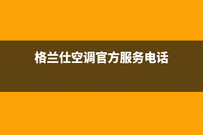 资阳格兰仕空调官方客服电话(格兰仕空调官方服务电话)