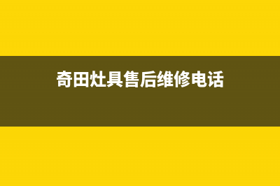 奇田灶具售后维修电话2023已更新(全国联保)(奇田灶具售后维修电话)