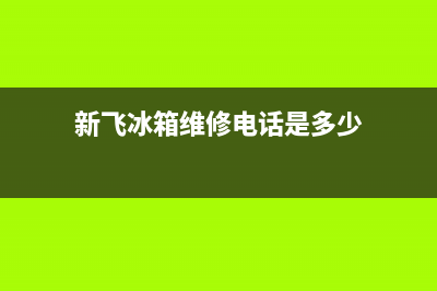 新飞冰箱维修电话查询(总部400)(新飞冰箱维修电话是多少)