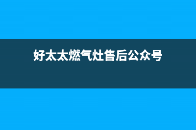 好太太燃气灶售后24h维修专线2023已更新(网点/更新)(好太太燃气灶售后公众号)