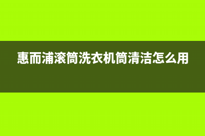 惠而浦滚筒洗衣机故障代码大全E12(惠而浦滚筒洗衣机筒清洁怎么用)