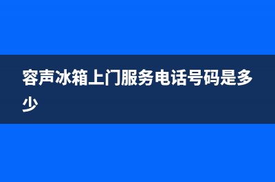 容声冰箱上门服务电话号码2023已更新(今日(容声冰箱上门服务电话号码是多少)