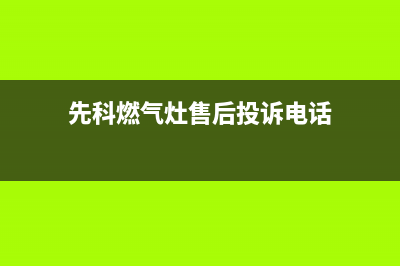 先科燃气灶售后服务电话2023已更新(总部/更新)(先科燃气灶售后投诉电话)