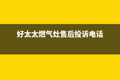 好太太燃气灶售后服务 客服电话2023已更新(400)(好太太燃气灶售后投诉电话)