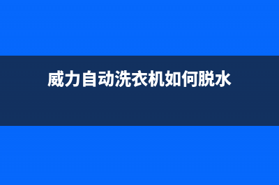 威力自动洗衣机故障代码e1(威力自动洗衣机如何脱水)