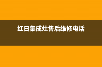 红日集成灶的售后电话是多少2023已更新(网点/更新)(红日集成灶售后维修电话)