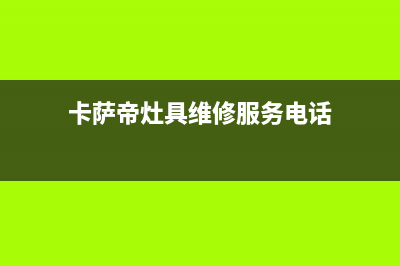 卡萨帝灶具维修上门电话(卡萨帝灶具维修服务电话)