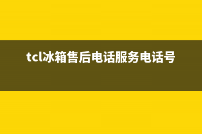 TCL冰箱售后电话24小时已更新(tcl冰箱售后电话服务电话号码)