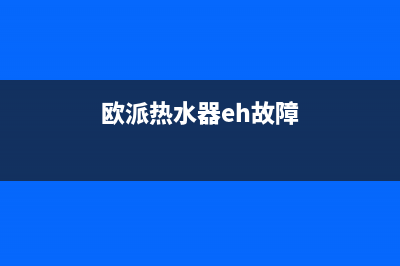 欧派热水器eh故障代码(欧派热水器eh故障)