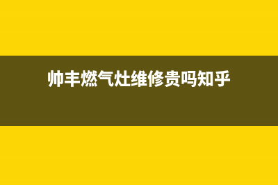 帅丰燃气灶维修售后电话2023已更新(2023/更新)(帅丰燃气灶维修贵吗知乎)