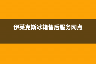 伊莱克斯冰箱售后服务维修电话(客服400)(伊莱克斯冰箱售后服务网点)