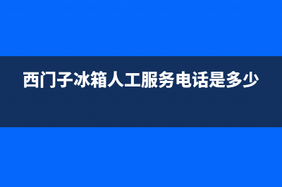 西门子冰箱人工服务电话(2023更新)(西门子冰箱人工服务电话是多少)