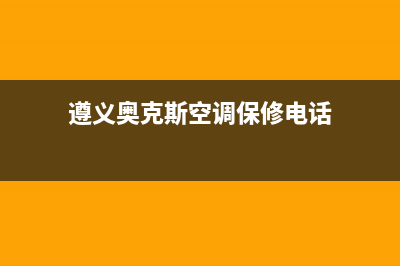 遵义奥克斯空调售后服务电话(遵义奥克斯空调保修电话)