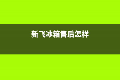 新飞冰箱上门服务电话（厂家400）(新飞冰箱售后怎样)