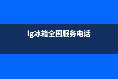 LG冰箱全国服务热线已更新(今日资讯)(lg冰箱全国服务电话)