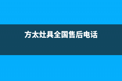 方太灶具全国售后服务中心(今日(方太灶具全国售后电话)