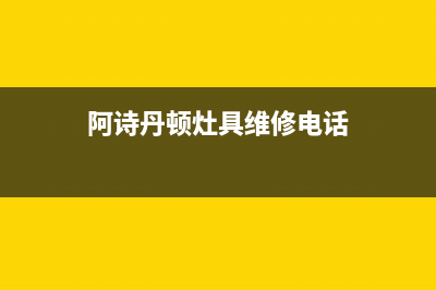 阿诗丹顿灶具维修中心2023已更新(总部/更新)(阿诗丹顿灶具维修电话)