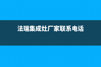 法瑞集成灶厂家特约维修服务网点热线电话(法瑞集成灶厂家联系电话)