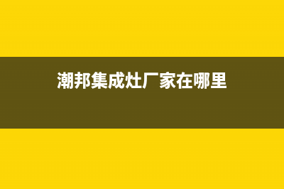 潮邦集成灶厂家维修售后号码是什么2023已更新(今日(潮邦集成灶厂家在哪里)