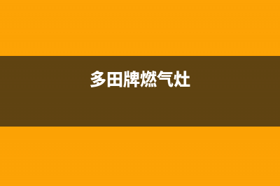 多田燃气灶服务24小时热线已更新(多田牌燃气灶)